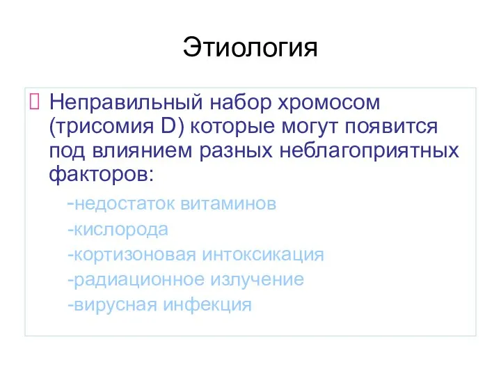 Этиология Неправильный набор хромосом(трисомия D) которые могут появится под влиянием разных