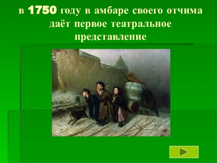 в 1750 году в амбаре своего отчима даёт первое театральное представление