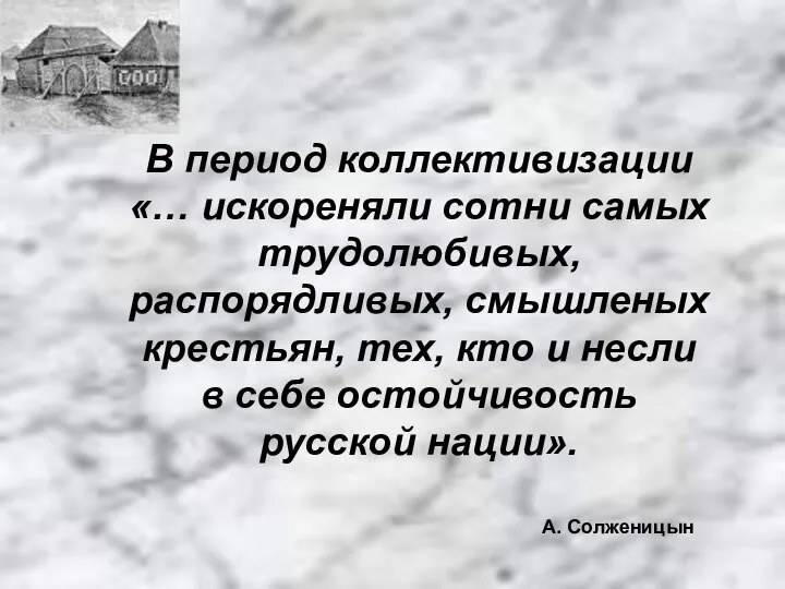 В период коллективизации «… искореняли сотни самых трудолюбивых, распорядливых, смышленых крестьян,