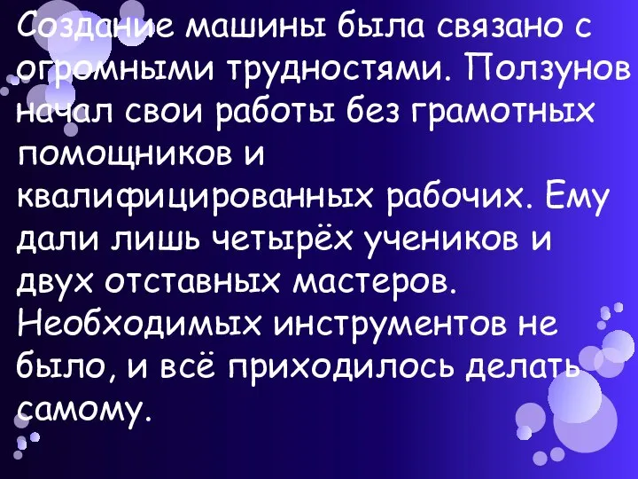 Создание машины была связано с огромными трудностями. Ползунов начал свои работы