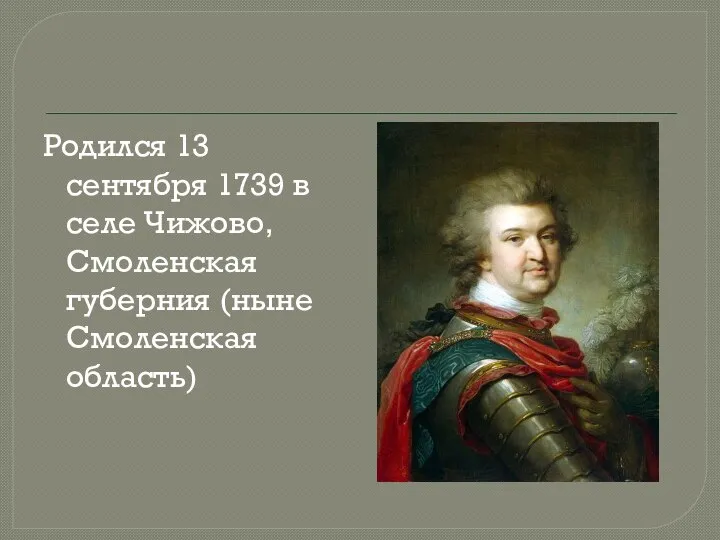 Родился 13 сентября 1739 в селе Чижово, Смоленская губерния (ныне Смоленская область)