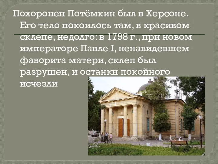 Похоронен Потёмкин был в Херсоне. Его тело покоилось там, в красивом