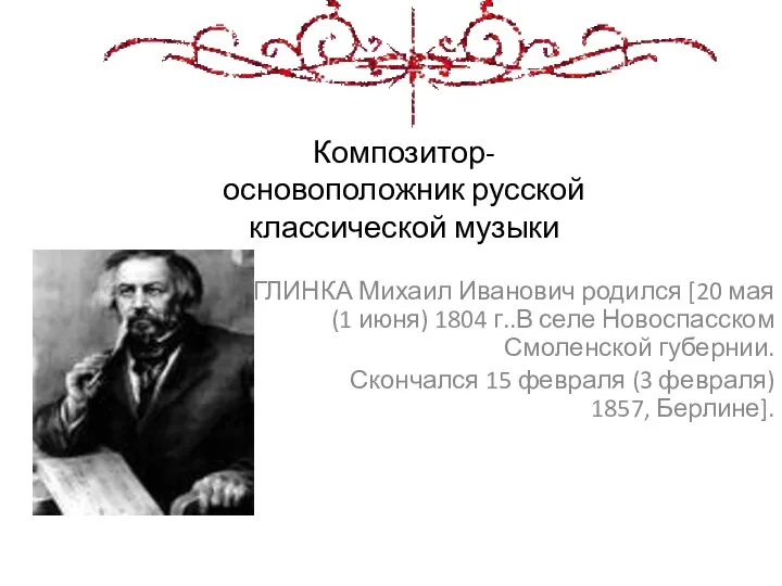 Композитор- основоположник русской классической музыки ГЛИНКА Михаил Иванович родился [20 мая