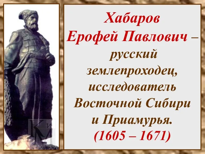 Хабаров Ерофей Павлович – русский землепроходец, исследователь Восточной Сибири и Приамурья. (1605 – 1671)