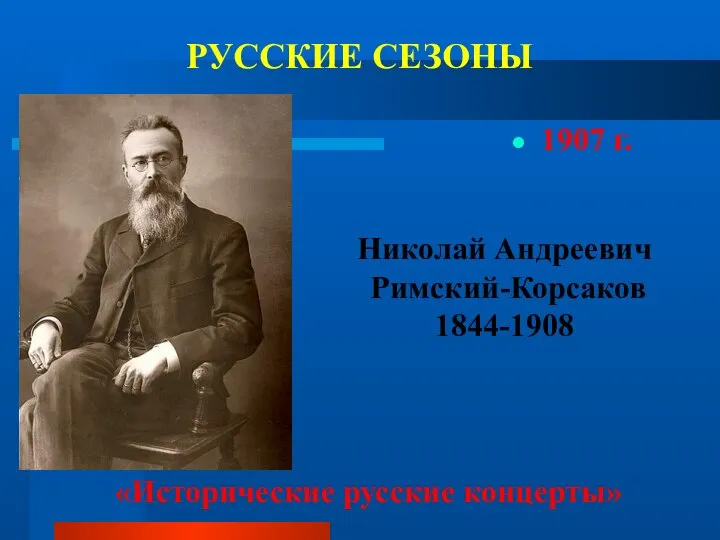 РУССКИЕ СЕЗОНЫ 1907 г. «Исторические русские концерты» Николай Андреевич Римский-Корсаков 1844-1908