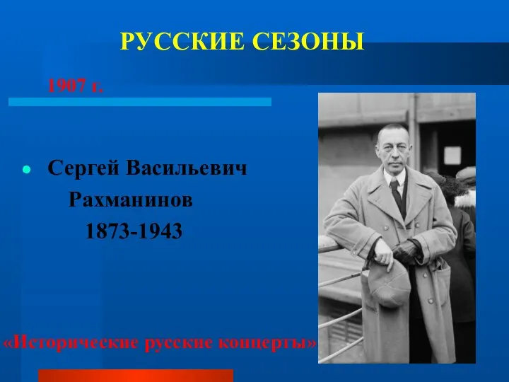 РУССКИЕ СЕЗОНЫ Сергей Васильевич Рахманинов 1873-1943 1907 г. «Исторические русские концерты»