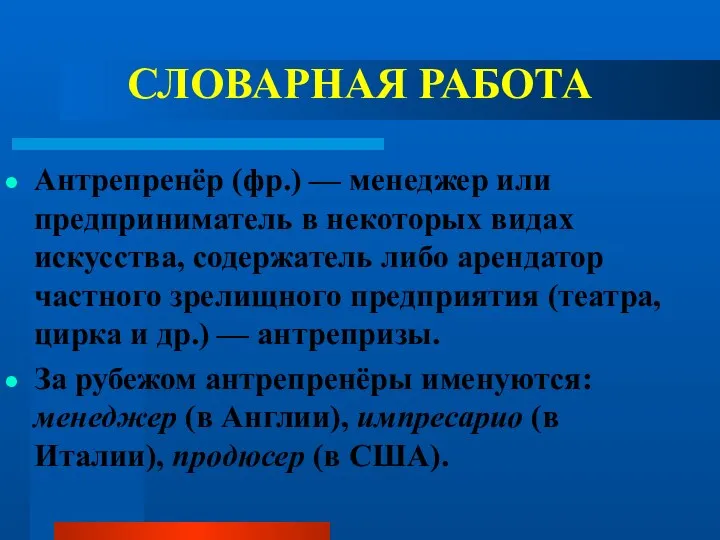 СЛОВАРНАЯ РАБОТА Антрепренёр (фр.) — менеджер или предприниматель в некоторых видах