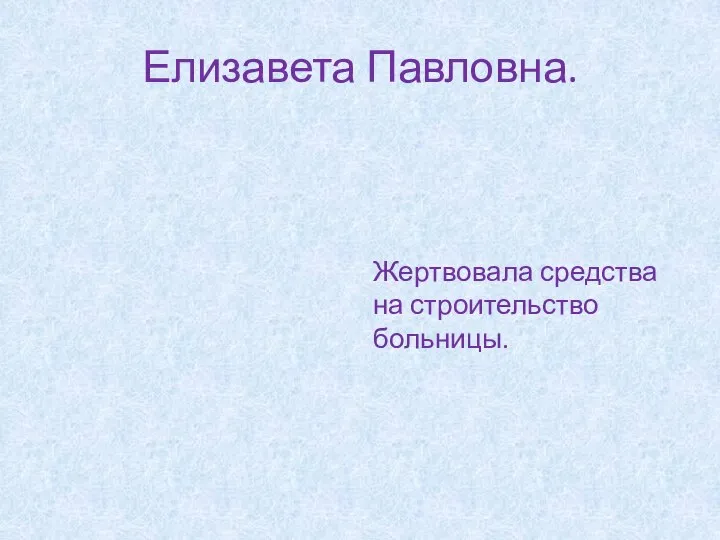 Елизавета Павловна. Жертвовала средства на строительство больницы.