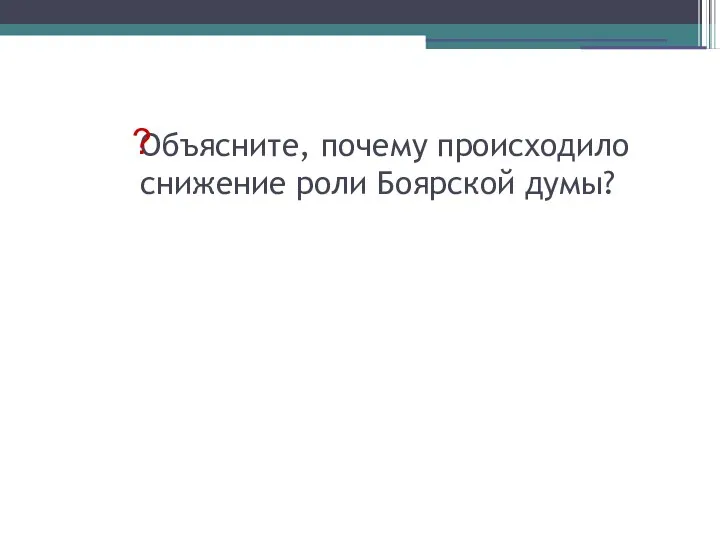 Объясните, почему происходило снижение роли Боярской думы? ?