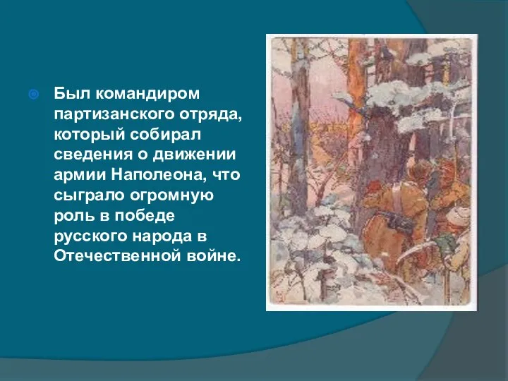 Был командиром партизанского отряда, который собирал сведения о движении армии Наполеона,