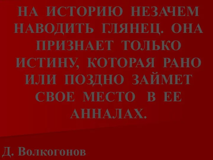 НА ИСТОРИЮ НЕЗАЧЕМ НАВОДИТЬ ГЛЯНЕЦ. ОНА ПРИЗНАЕТ ТОЛЬКО ИСТИНУ, КОТОРАЯ РАНО