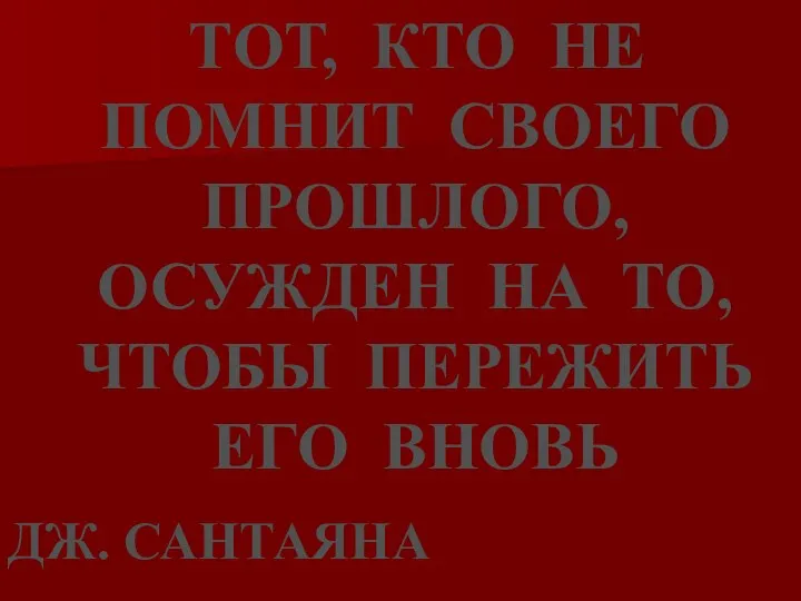 ТОТ, КТО НЕ ПОМНИТ СВОЕГО ПРОШЛОГО, ОСУЖДЕН НА ТО, ЧТОБЫ ПЕРЕЖИТЬ ЕГО ВНОВЬ ДЖ. САНТАЯНА