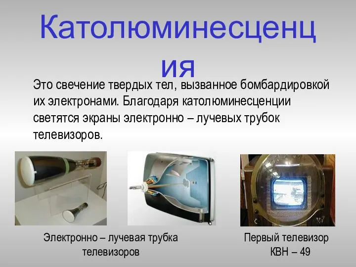 Католюминесценция Это свечение твердых тел, вызванное бомбардировкой их электронами. Благодаря католюминесценции