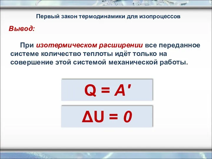 ΔU = 0 При изотермическом расширении все переданное системе количество теплоты