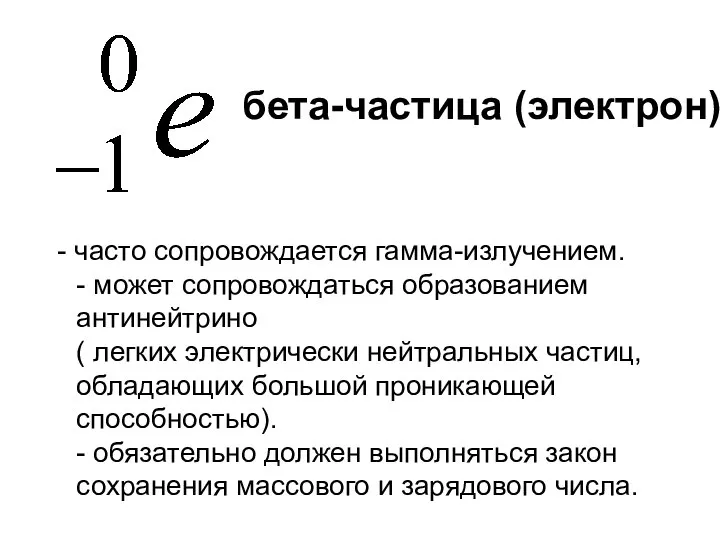 - часто сопровождается гамма-излучением. - может сопровождаться образованием антинейтрино ( легких