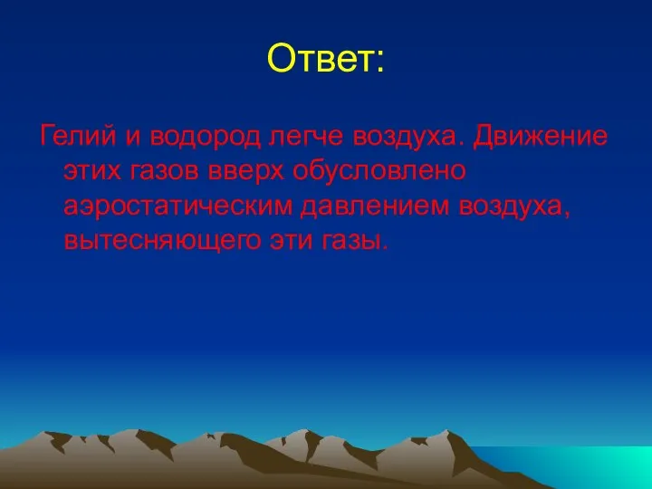 Ответ: Гелий и водород легче воздуха. Движение этих газов вверх обусловлено