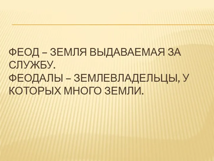 Феод – земля выдаваемая за службу. Феодалы – землевладельцы, у которых много земли.