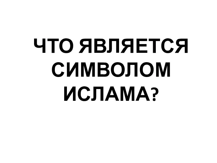 ЧТО ЯВЛЯЕТСЯ СИМВОЛОМ ИСЛАМА?