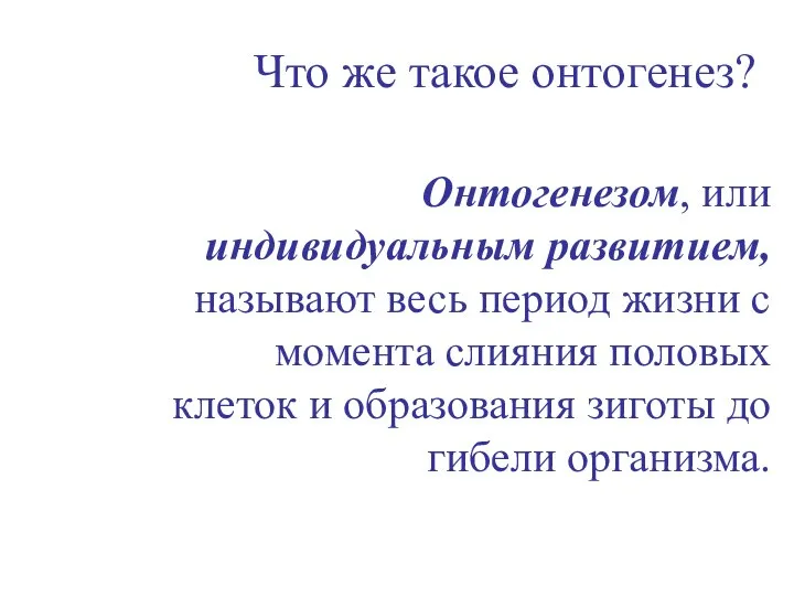 Что же такое онтогенез? Онтогенезом, или индивидуальным развитием, называют весь период