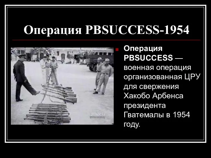 Операция PBSUCCESS-1954 Операция PBSUCCESS — военная операция организованная ЦРУ для свержения