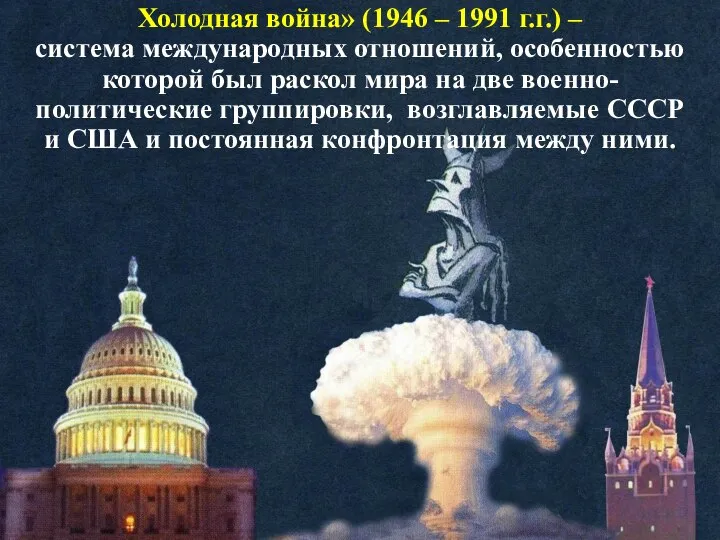 Холодная война» (1946 – 1991 г.г.) – система международных отношений, особенностью
