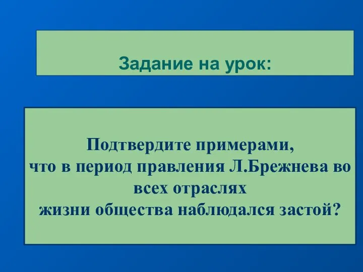 Задание на урок: Подтвердите примерами, что в период правления Л.Брежнева во