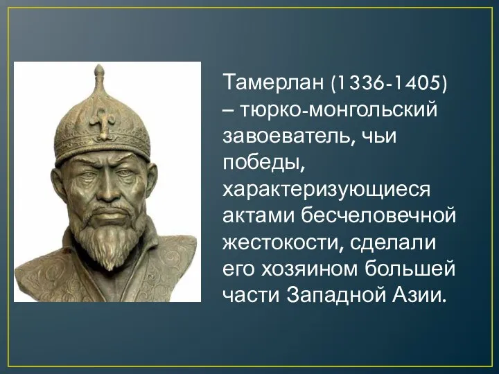 Тамерлан (1336-1405) – тюрко-монгольский завоеватель, чьи победы, характеризующиеся актами бесчеловечной жестокости,