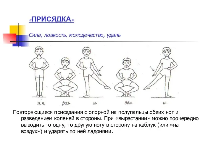 «ПРИСЯДКА» Сила, ловкость, молодечество, удаль Повторяющиеся приседания с опорной на полупальцы