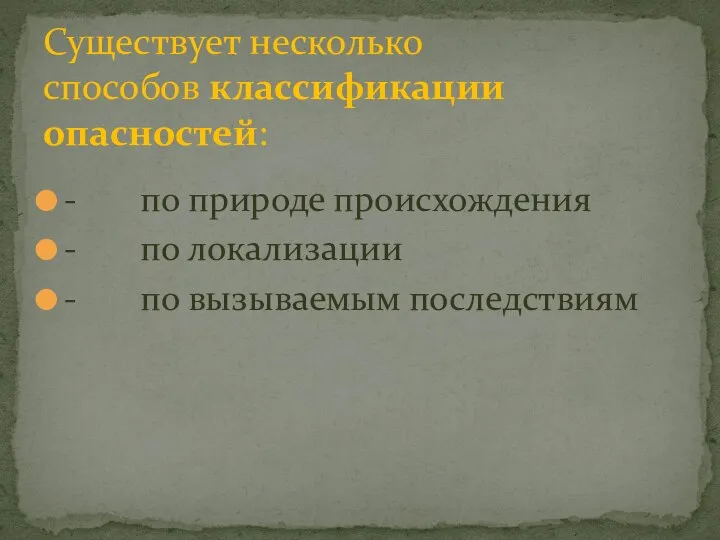 - по природе происхождения - по локализации - по вызываемым последствиям Существует несколько способов классификации опасностей: