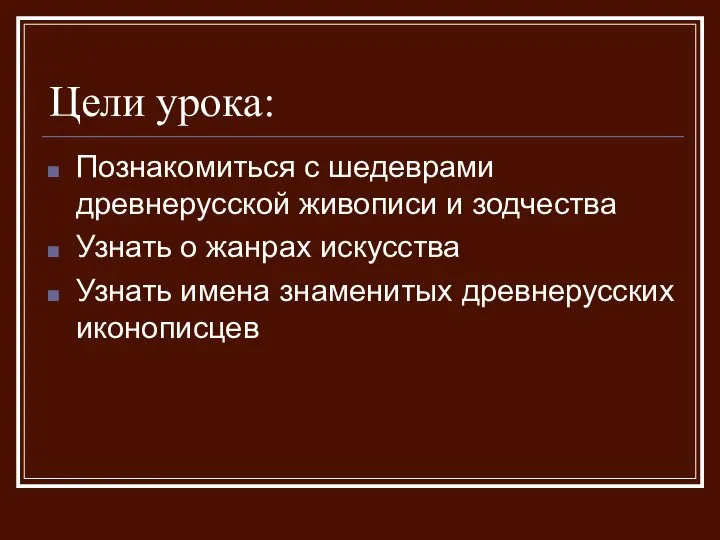 Цели урока: Познакомиться с шедеврами древнерусской живописи и зодчества Узнать о