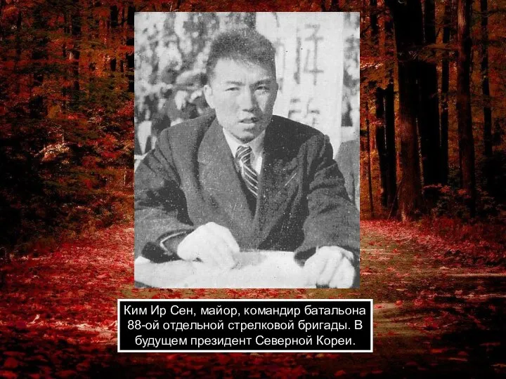 Ким Ир Сен, майор, командир батальона 88-ой отдельной стрелковой бригады. В будущем президент Северной Кореи.