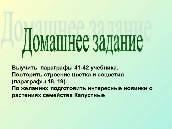 Домашнее задание Выучить параграфы 41-42 учебника. Повторить строение цветка и соцветия