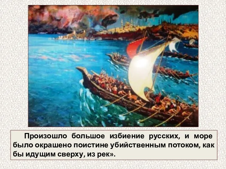 Произошло большое избиение русских, и море было окрашено поистине убийственным потоком,