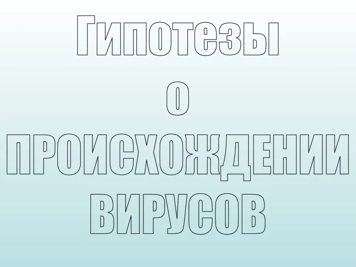 Гипотезы о ПРОИСХОЖДЕНИИ ВИРУСОВ