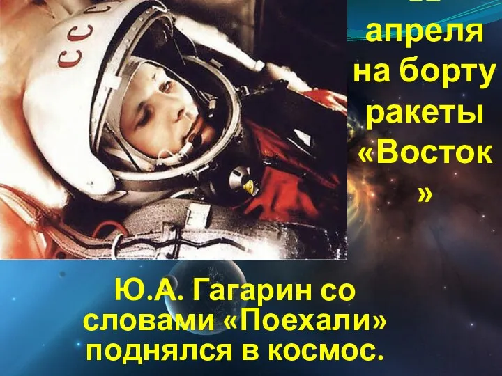 12 апреля на борту ракеты «Восток» Ю.А. Гагарин со словами «Поехали» поднялся в космос.