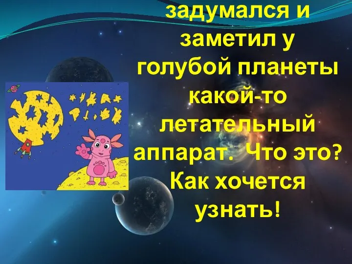 Лунтик задумался и заметил у голубой планеты какой-то летательный аппарат. Что это? Как хочется узнать!