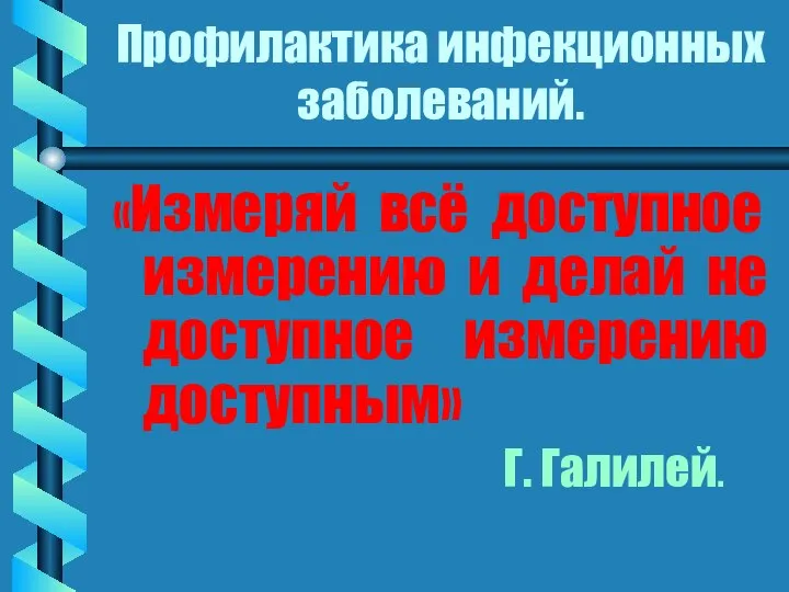 Профилактика инфекционных заболеваний. «Измеряй всё доступное измерению и делай не доступное измерению доступным» Г. Галилей.