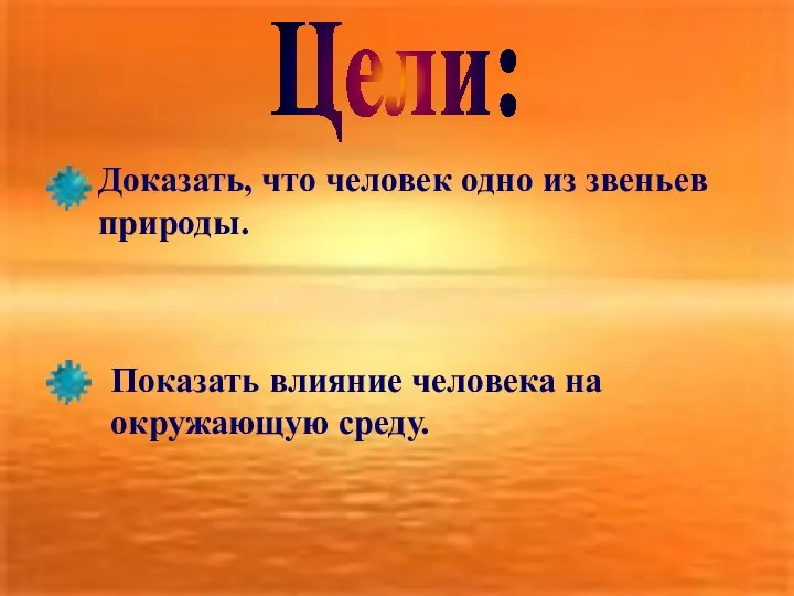 Цели: Доказать, что человек одно из звеньев природы. Показать влияние человека на окружающую среду.