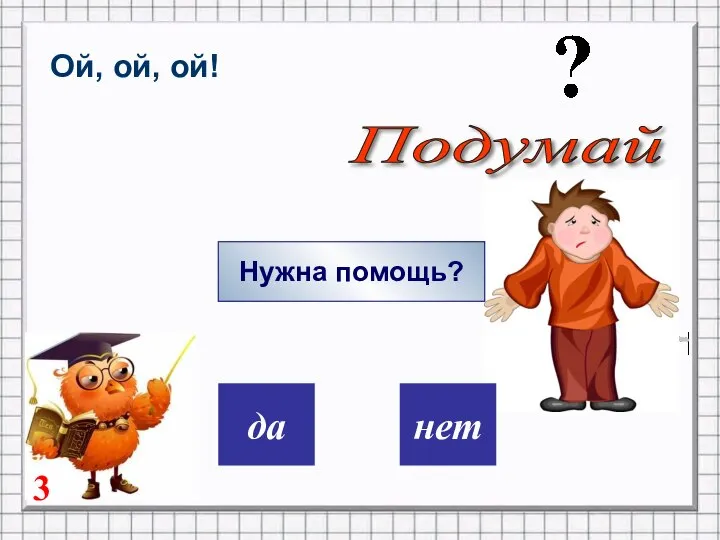 дa нет Ой, ой, ой! Нужна помощь? Подумай 3