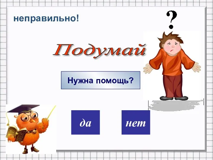 дa нет неправильно! Нужна помощь? Подумай