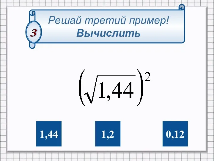 0,12 1,2 1,44 Решай третий пример! Вычислить 3