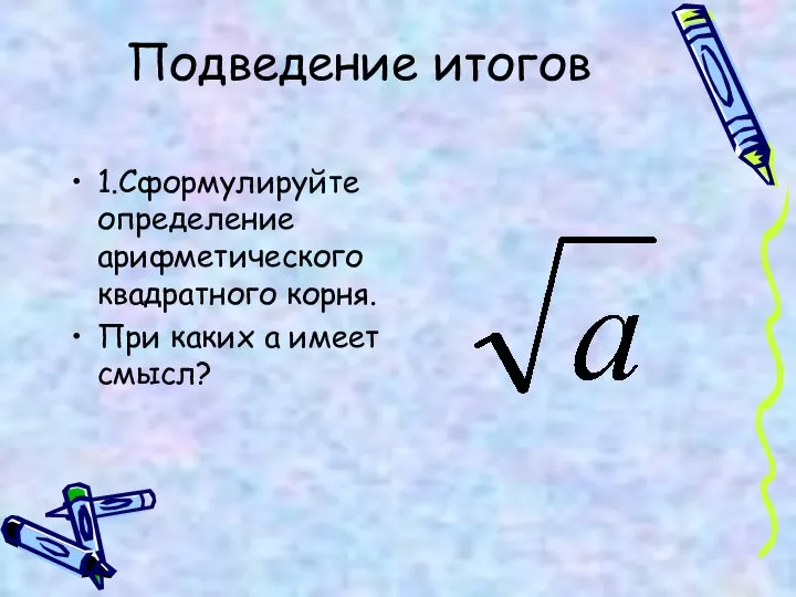 Подведение итогов 1.Сформулируйте определение арифметического квадратного корня. При каких а имеет смысл?