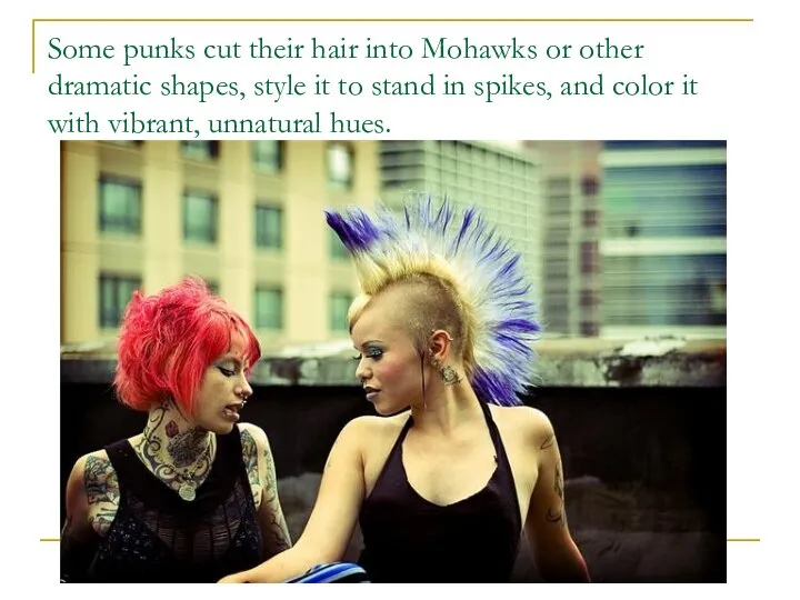 Some punks cut their hair into Mohawks or other dramatic shapes,