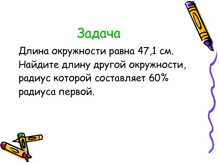 Задача Длина окружности равна 47,1 см. Найдите длину другой окружности, радиус которой составляет 60% радиуса первой.