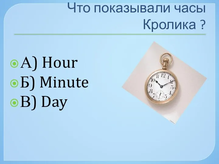 Что показывали часы Кролика ? А) Hour Б) Minute В) Day