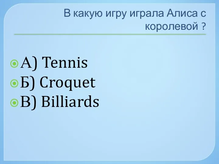 В какую игру играла Алиса с королевой ? А) Tennis Б) Croquet В) Billiards