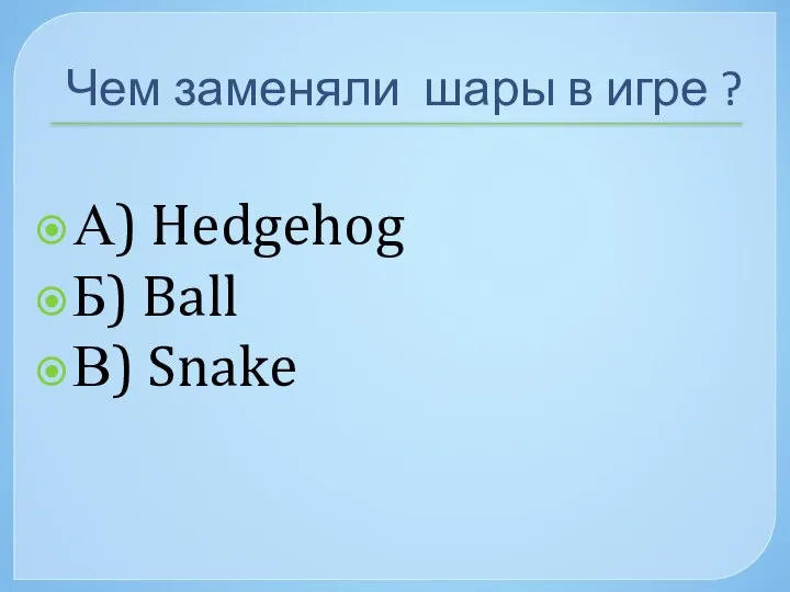 Чем заменяли шары в игре ? А) Hedgehog Б) Ball В) Snake