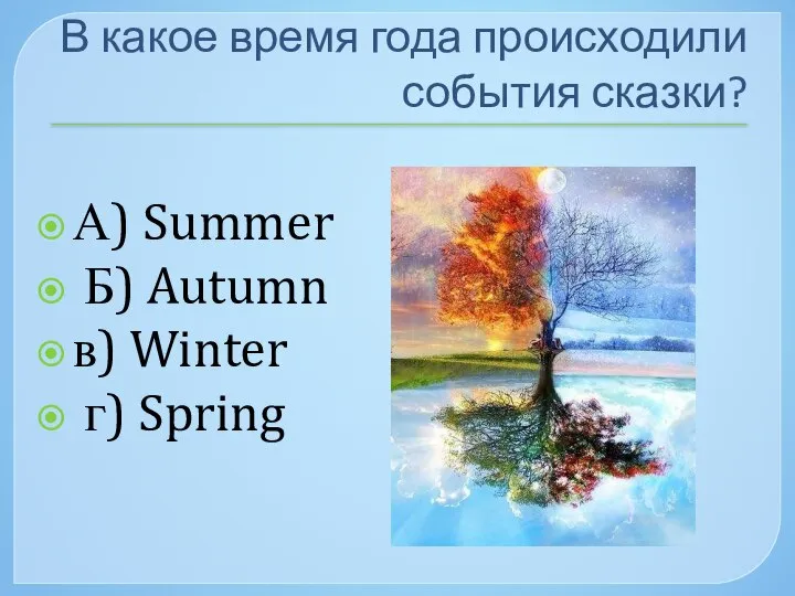 В какое время года происходили события сказки? А) Summer Б) Autumn в) Winter г) Spring