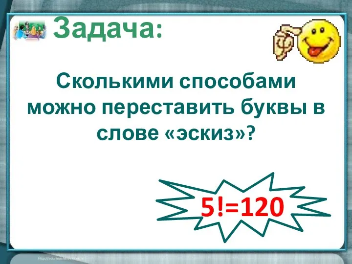 Сколькими способами можно переставить буквы в слове «эскиз»? Задача: 5!=120