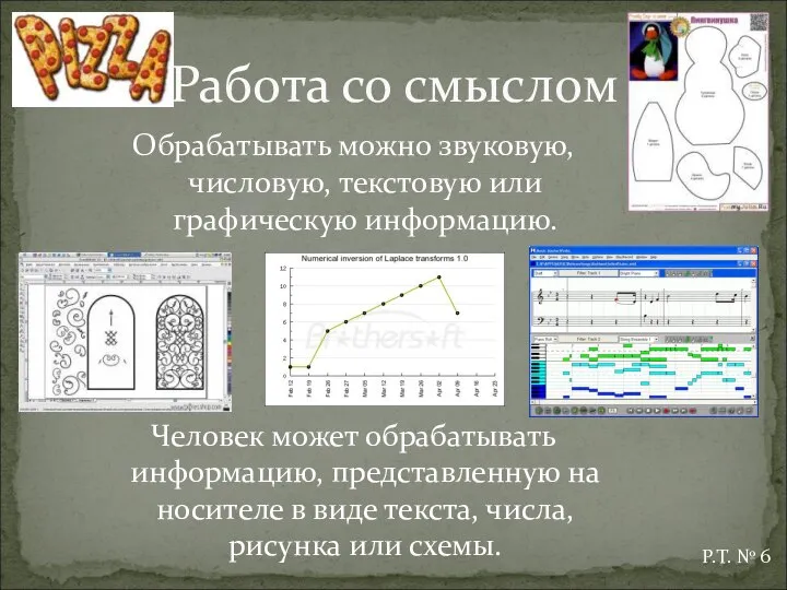 Обрабатывать можно звуковую, числовую, текстовую или графическую информацию. Человек может обрабатывать